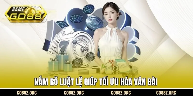 Nắm rõ luật lệ giúp tối ưu hóa ván bài