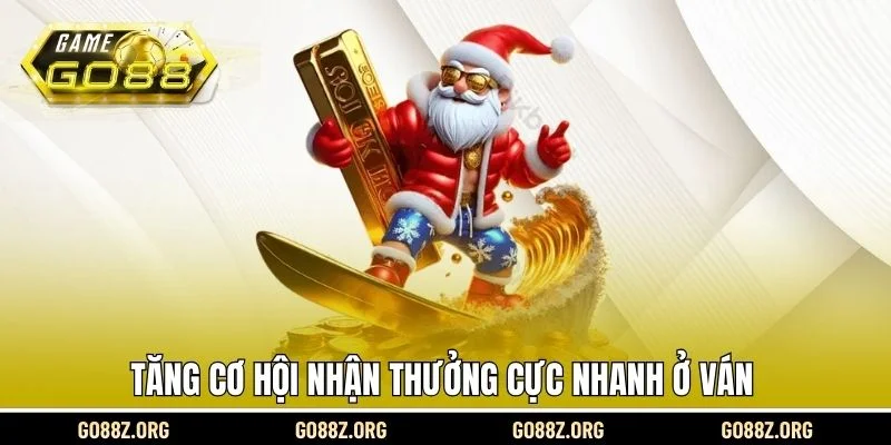 Tăng cơ hội nhận thưởng cực nhanh ở ván